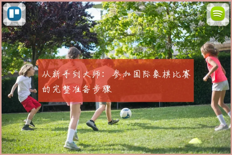 从新手到大师：参加国际象棋比赛的完整准备步骤