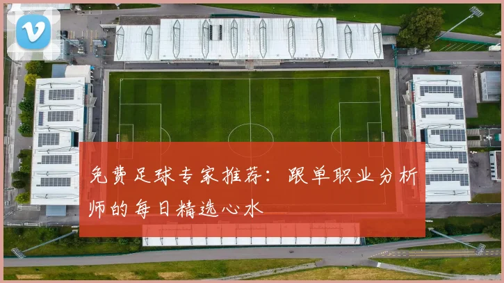 免费足球专家推荐：跟单职业分析师的每日精选心水