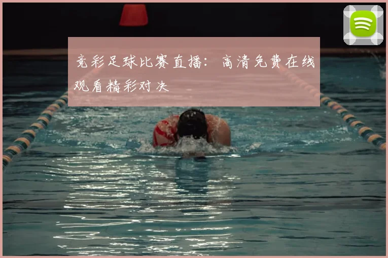 竞彩足球比赛直播：高清免费在线观看精彩对决