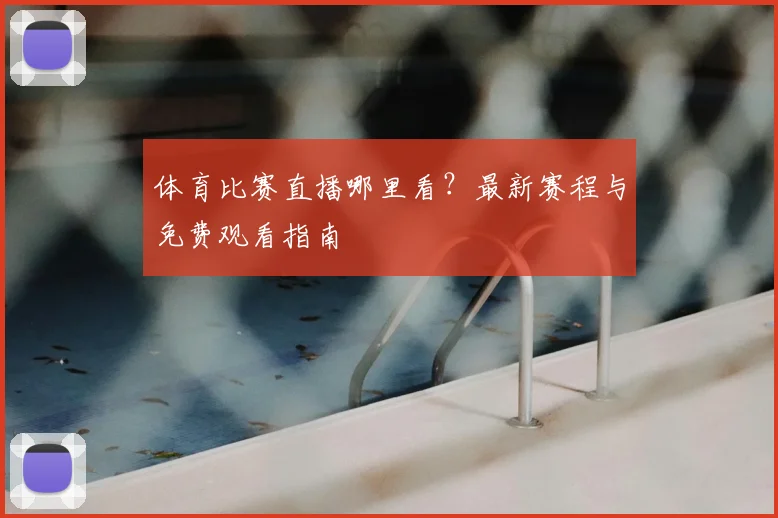 体育比赛直播哪里看?最新赛程与免费观看指南