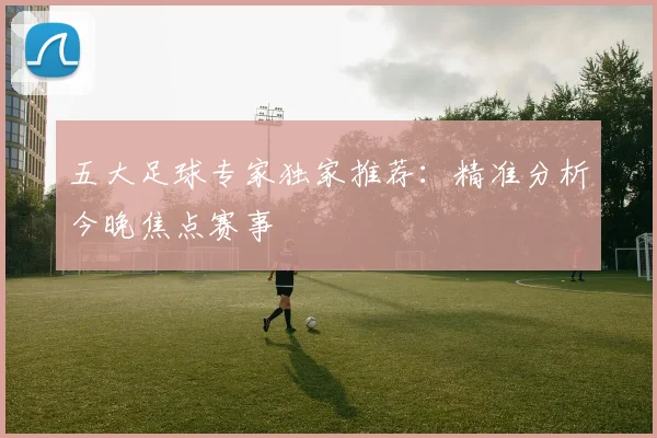 五大足球专家独家推荐:精准分析今晚焦点赛事