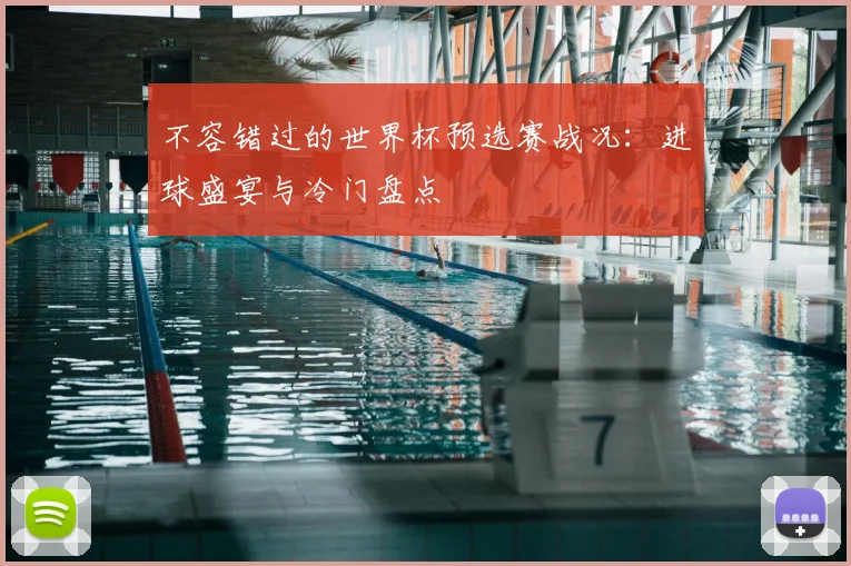 不容错过的世界杯预选赛战况：进球盛宴与冷门盘点