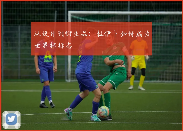 从设计到衍生品：拉伊卜如何成为世界杯标志