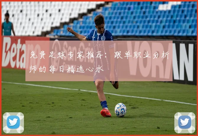 免费足球专家推荐：跟单职业分析师的每日精选心水