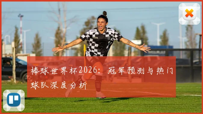 棒球世界杯2026：冠军预测与热门球队深度分析